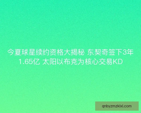 今夏球星续约资格大揭秘 东契奇签下3年1.65亿 太阳以布克为核心交易KD
