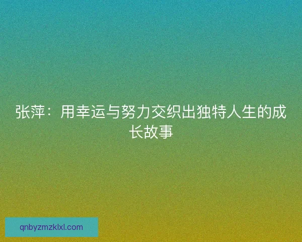 张萍：用幸运与努力交织出独特人生的成长故事