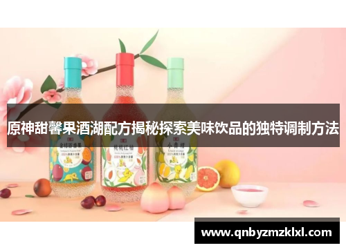 原神甜馨果酒湖配方揭秘探索美味饮品的独特调制方法