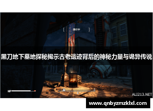 黑刀地下墓地探秘揭示古老遗迹背后的神秘力量与诡异传说