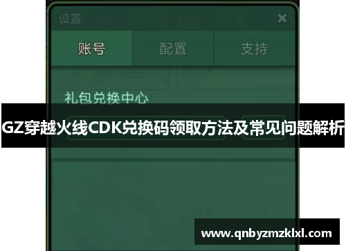 GZ穿越火线CDK兑换码领取方法及常见问题解析
