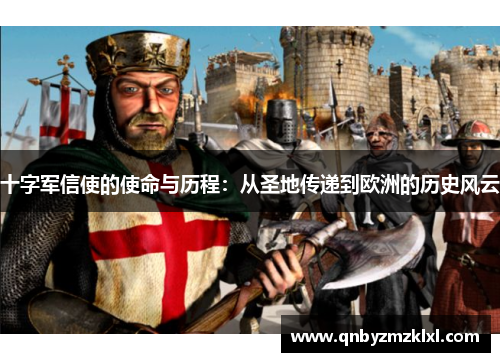 十字军信使的使命与历程：从圣地传递到欧洲的历史风云