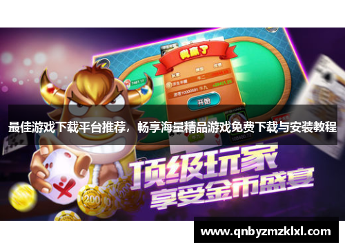 最佳游戏下载平台推荐，畅享海量精品游戏免费下载与安装教程