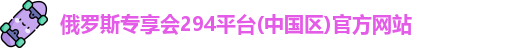 俄罗斯专享会294平台